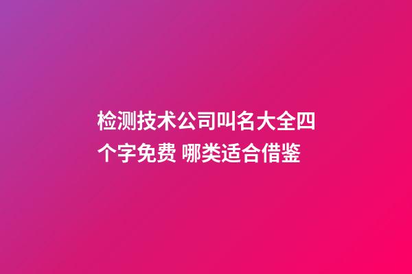 检测技术公司叫名大全四个字免费 哪类适合借鉴